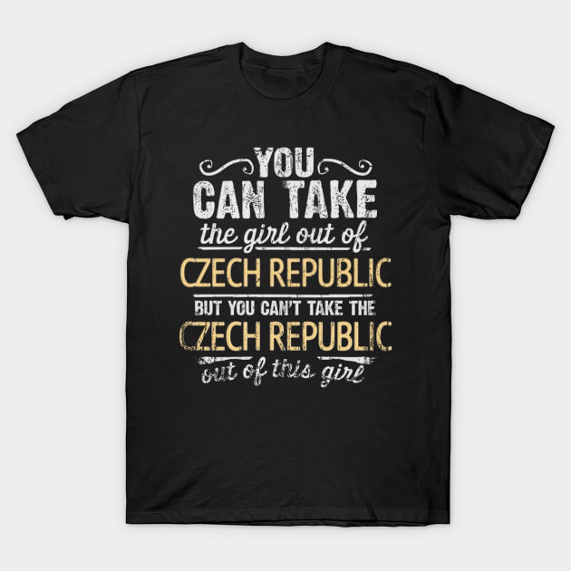 You Can Take The Girl Out Of Czech Republic But You Cant Take The Czech Republic Out Of The Girl Design - Gift for Czech With Czech Republic Roots T-Shirt by Country Flags